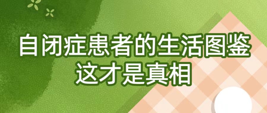 自闭症患者的生活图鉴，这才是真相！