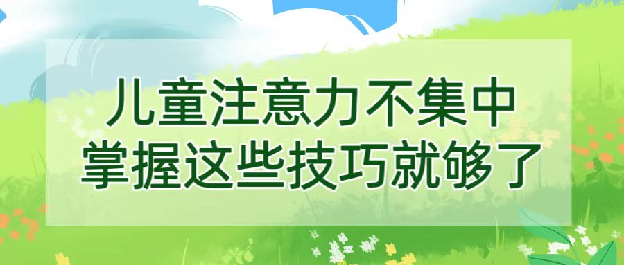儿童注意力不集中，掌握这些技巧就够了！