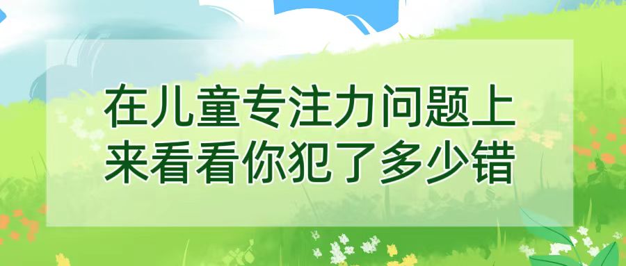 在儿童专注力问题上，来看看你犯了多少错