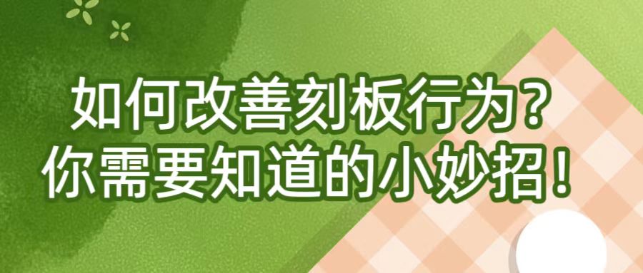 如何改善刻板行为？你需要知道的小妙招