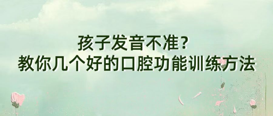 孩子发音不准？教你几个好的口腔功能训练方法！