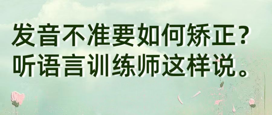 发音不准要如何矫正？听语言训练师这样说