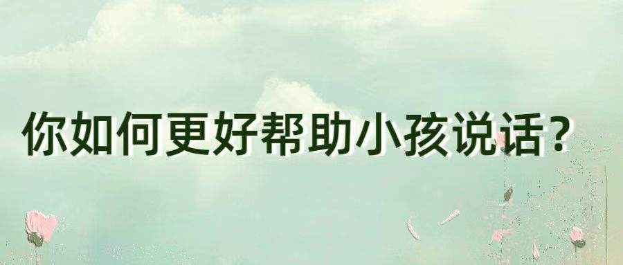 你如何更好帮助小孩说话？