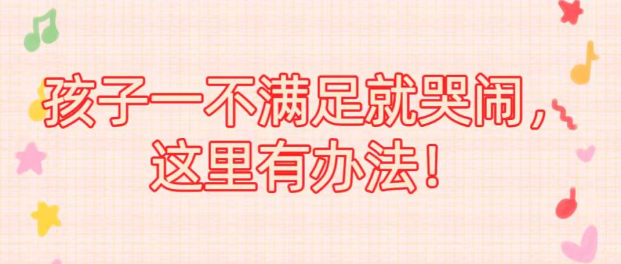 孩子一不满足就哭闹，这里有办法！
