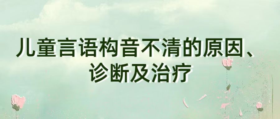 儿童言语构音不清的原因、诊断及治疗