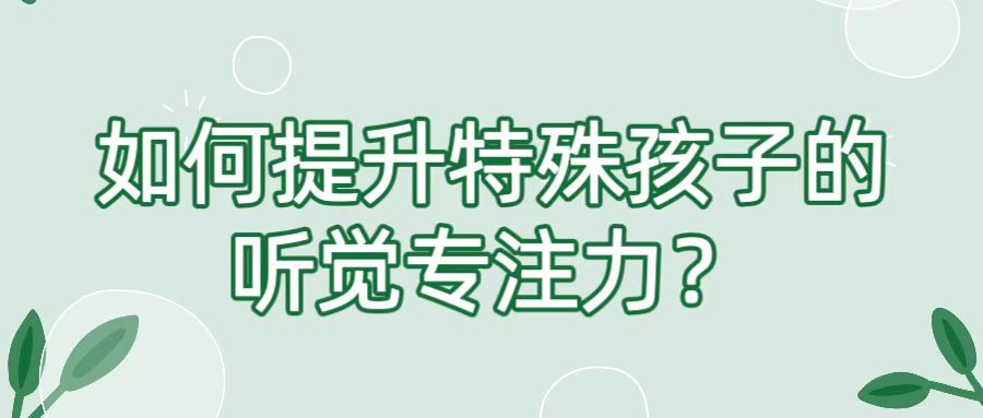 如何提升特殊孩子的听觉专注力？
