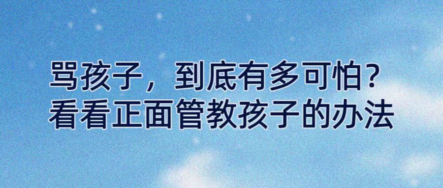 骂孩子，到底有多可怕？看看正面管教孩子的办法