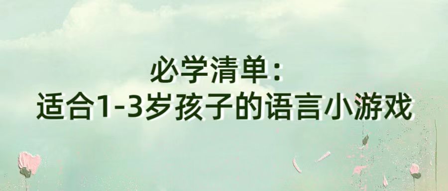 必学清单：适合1-3岁孩子的语言小游戏
