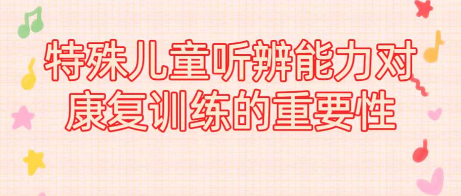 特殊儿童听辨能力对康复训练的重要性