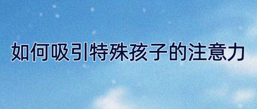 如何吸引特殊孩子的注意力