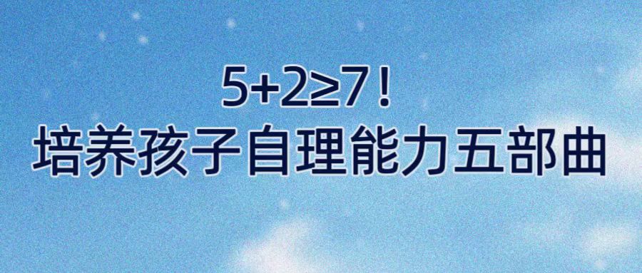 5+2≥7！培养孩子自理能力五部曲