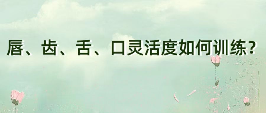 唇、齿、舌、口灵活度如何训练？