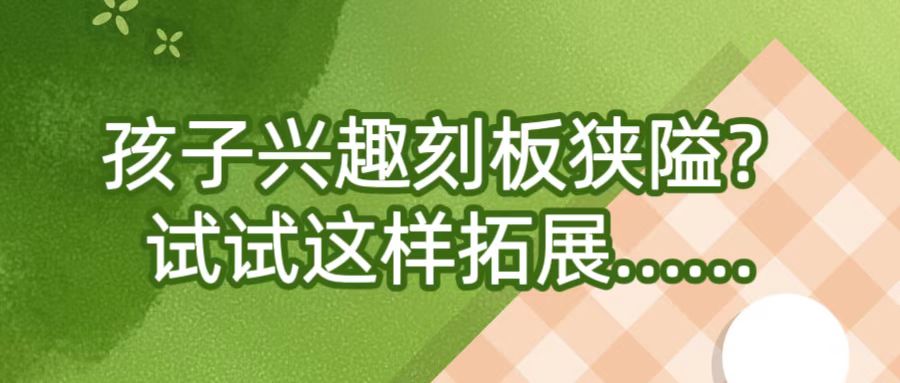 孩子兴趣刻板狭隘？试试这样拓展……