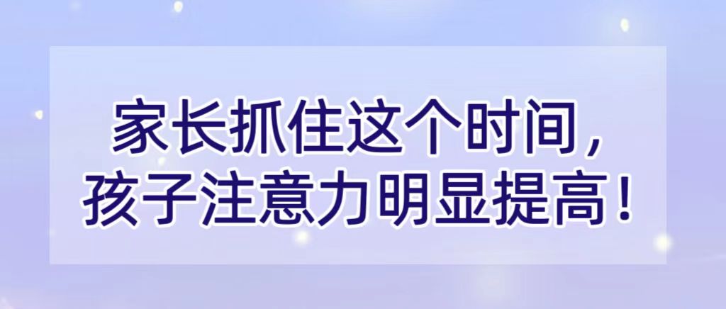 家长抓住这个时间，孩子注意力明显提高！