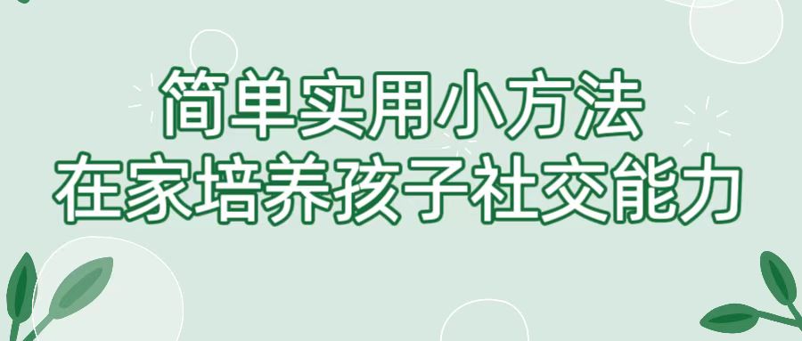 简单实用小方法，在家培养孩子社交能力