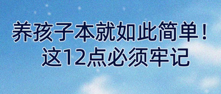 育儿知识|养孩子本就如此简单！这12点必须牢记