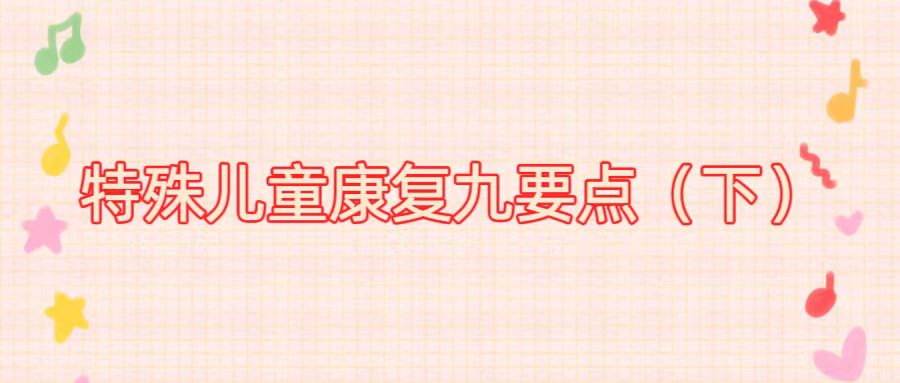 特殊儿童康复九要点（下）