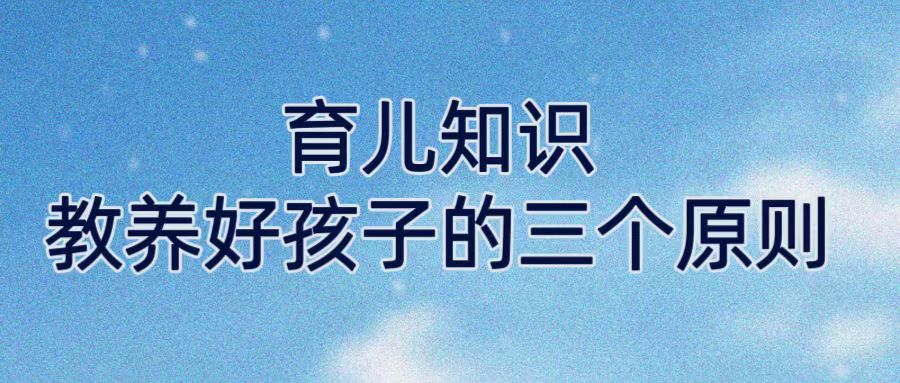 育儿知识| 教养好孩子的三个原则