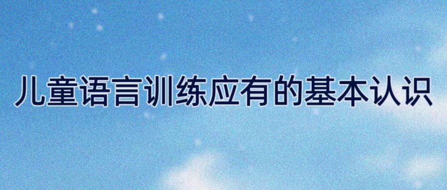 ​儿童语言训练应有的基本认识