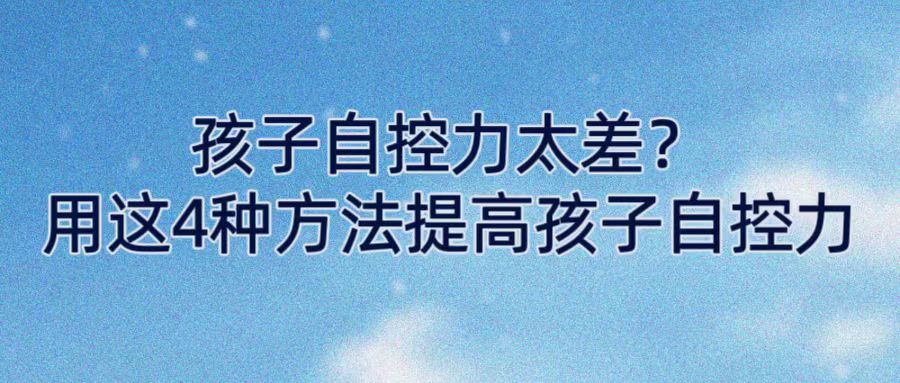 孩子自控力太差？用这4种方法提高孩子自控力
