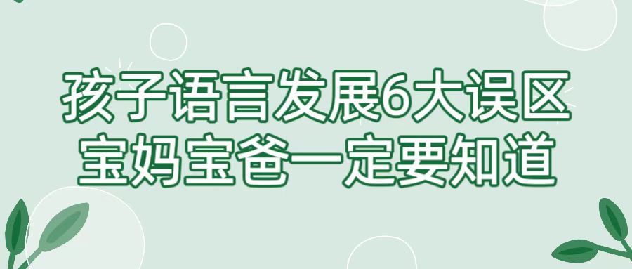 孩子语言发展6大误区，宝妈宝爸一定要知道！