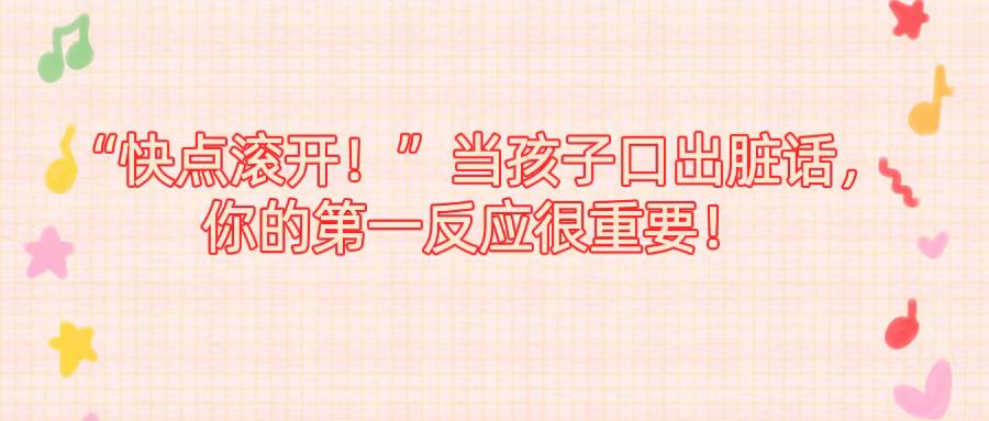 “快点滚开！”当孩子口出脏话，你的第一反应很重要！