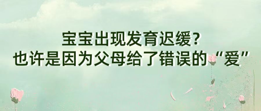 宝宝出现发育迟缓？也许是因为父母给了错误的“爱”
