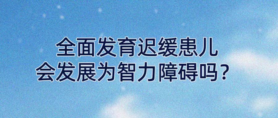 全面发育迟缓患儿会发展为智力障碍吗？