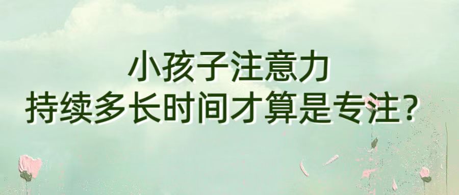 小孩子注意力持续多长时间才算是专注？