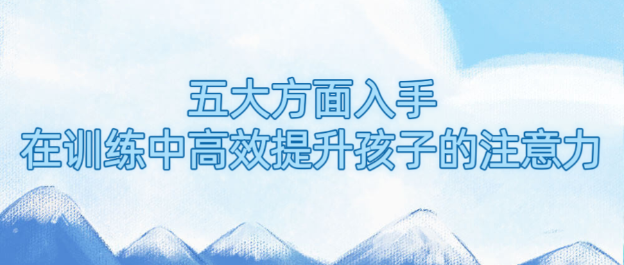 五大方面入手，在训练中高效提升孩子的注意力