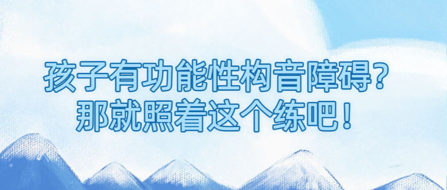 孩子有功能性构音障碍？那就照着这个练吧！