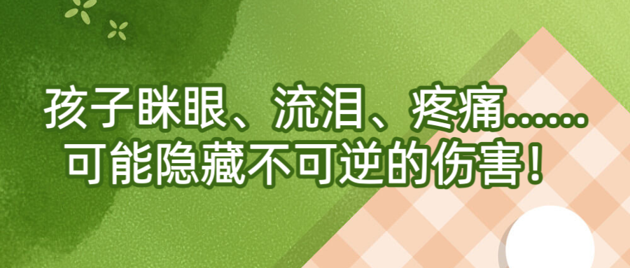 孩子眯眼、流泪、疼痛......可能隐藏不可逆的伤害！