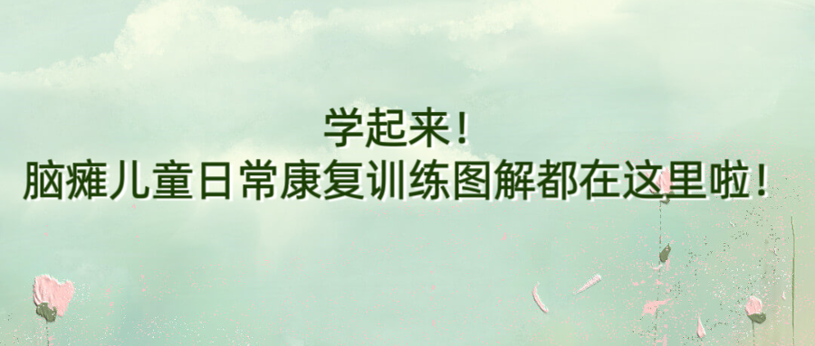 学起来！脑瘫儿童日常康复训练图解都在这里啦！