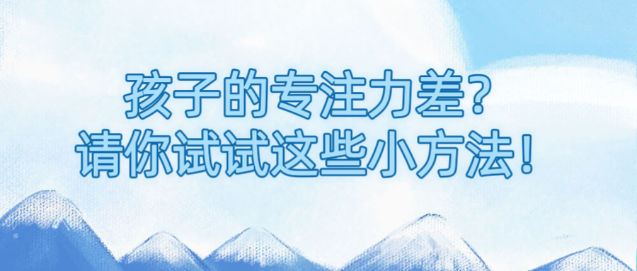 孩子的专注力差？请你试试这些小方法！
