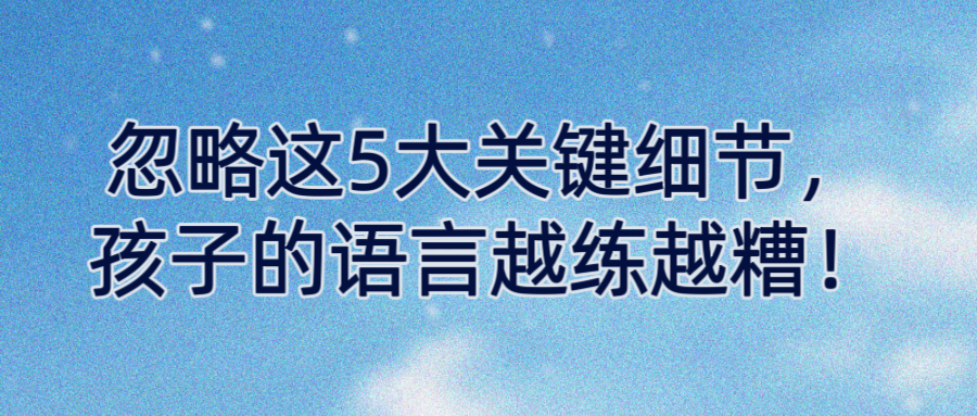 忽略这5大关键细节，孩子的语言越练越糟！