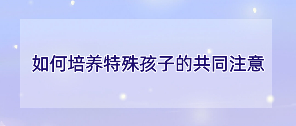 如何培养特殊孩子的共同注意？