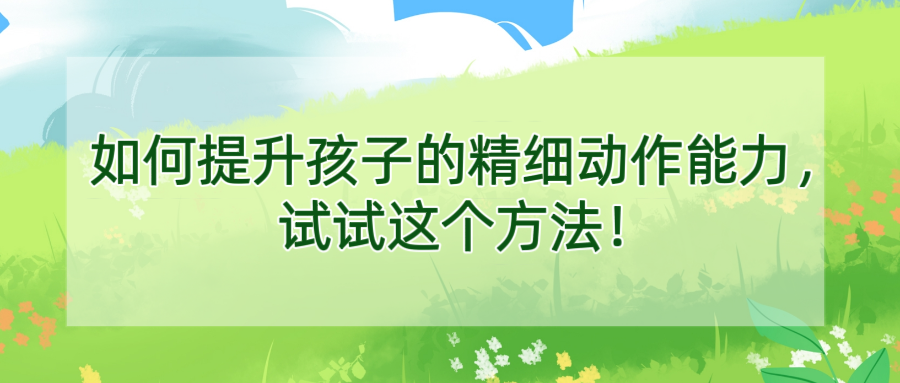 如何提升孩子的精细动作能力，试试这个方法！