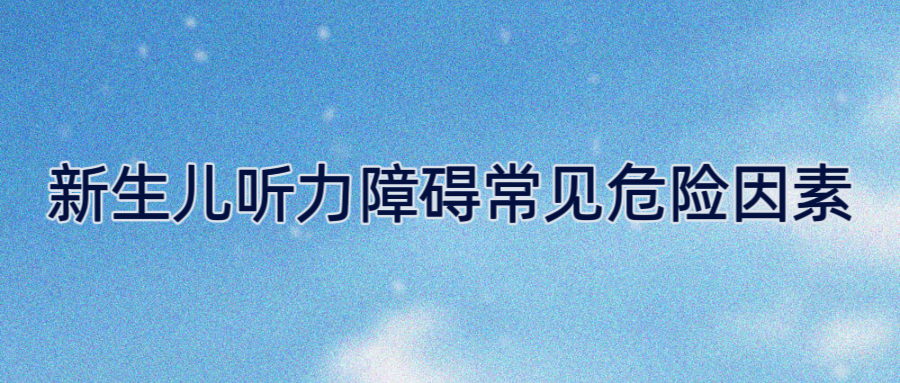 新生儿听力障碍常见危险因素