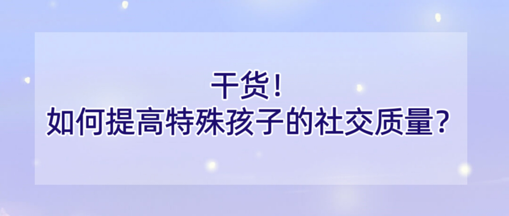 干货！如何提高特殊孩子的社交质量？