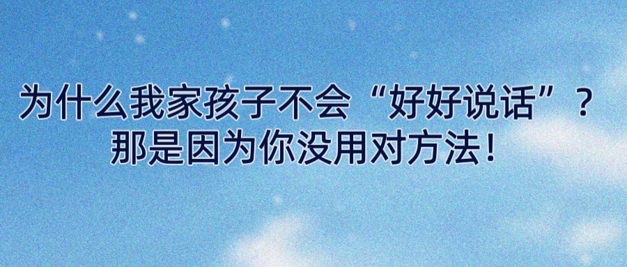 为什么我家孩子不会“好好说话”？那是因为你没用对方法！
