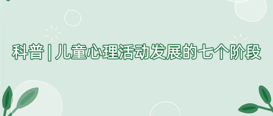 科普 | 儿童心理活动发展的七个阶段