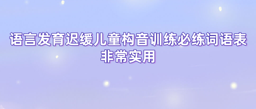语言发育迟缓儿童构音训练必练词语表，非常实用
