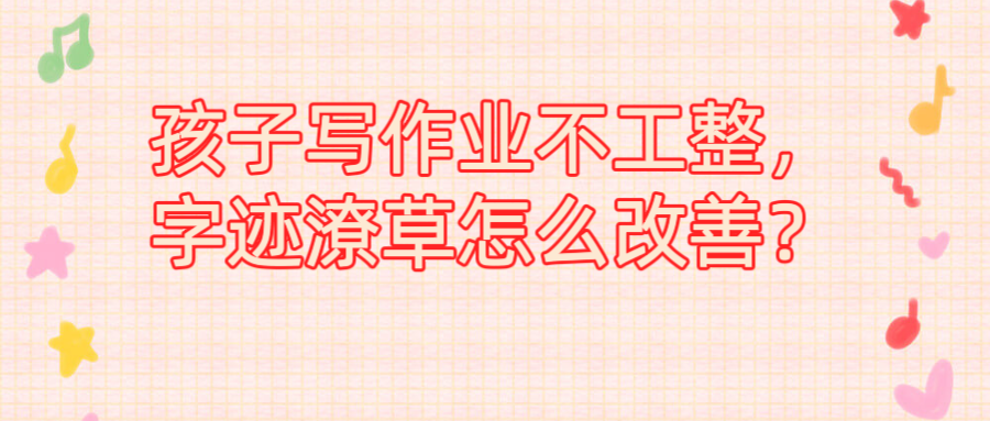 孩子写作业不工整，字迹潦草怎么改善？